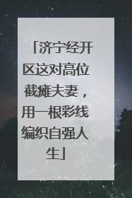 济宁经开区这对高位截瘫夫妻，用一根彩线编织自强人生
